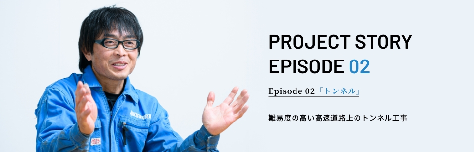 PROJECT STORY EPISODE 02 Episode 02「トンネル」難易度の高い高速道路上のトンネル工事